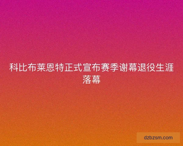 科比布莱恩特正式宣布赛季谢幕退役生涯落幕