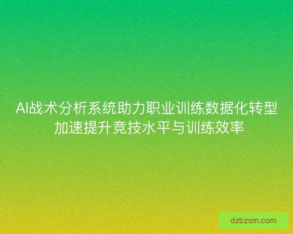 AI战术分析系统助力职业训练数据化转型 加速提升竞技水平与训练效率