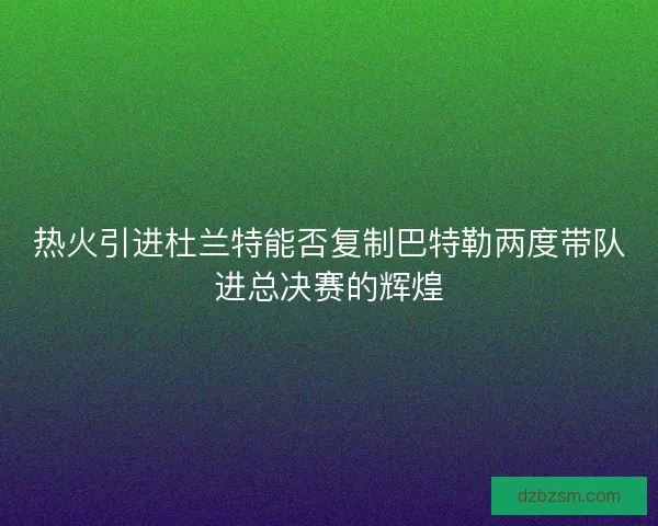 热火引进杜兰特能否复制巴特勒两度带队进总决赛的辉煌